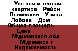 Уютная и теплая квартира › Район ­ Ленинский › Улица ­ Лобова › Дом ­ 47 › Общая площадь ­ 32 › Цена ­ 1 400 000 - Мурманская обл., Мурманск г. Недвижимость » Квартиры продажа   . Мурманская обл.,Мурманск г.